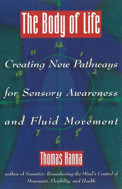 The Body of Life: Creating New Pathways for Sensory Awareness and Fluid Movement - Paperback