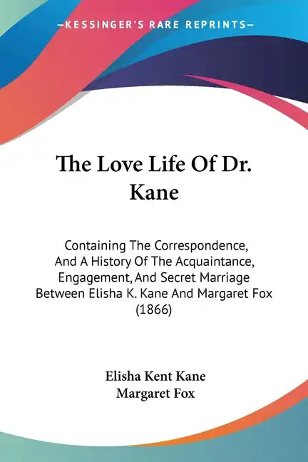 The Love Life Of Dr. Kane: Containing The Correspondence, And A History Of The Acquaintance, Engagement, And Secret Marriage Between Elisha K. Ka - Paperback