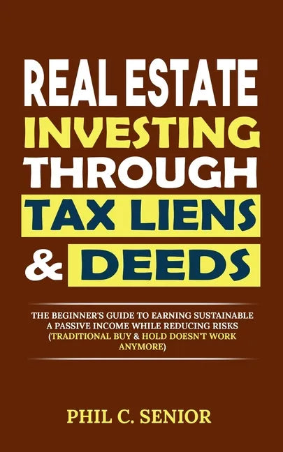 Real Estate Investing Through Tax Liens & Deeds: The Beginner's Guide To Earning Sustainable A Passive Income While Reducing Risks (Traditional Buy & - Paperback