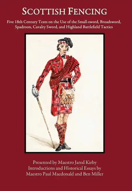 Scottish Fencing: Five 18th Century Texts on the Use of the Small-sword, Broadsword, Spadroon, Cavalry Sword, and Highland Battlefield Tactics - Hardcover