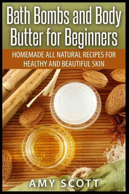 Bath Bombs and Body Butter for Beginners: Homemade All Natural Recipes for Healt - Paperback