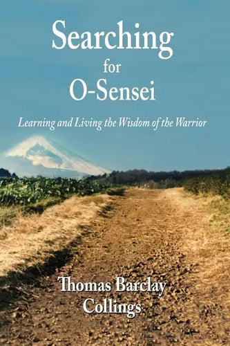 Searching for O-Sensei: Learning and Living the Wisdom of the Warrior - Paperback
