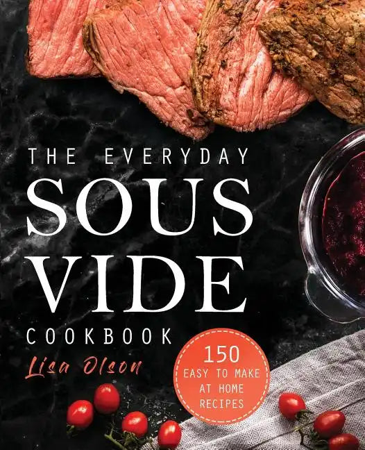 The Everyday Sous Vide Cookbook: 150 Easy to Make at Home Recipes - Paperback