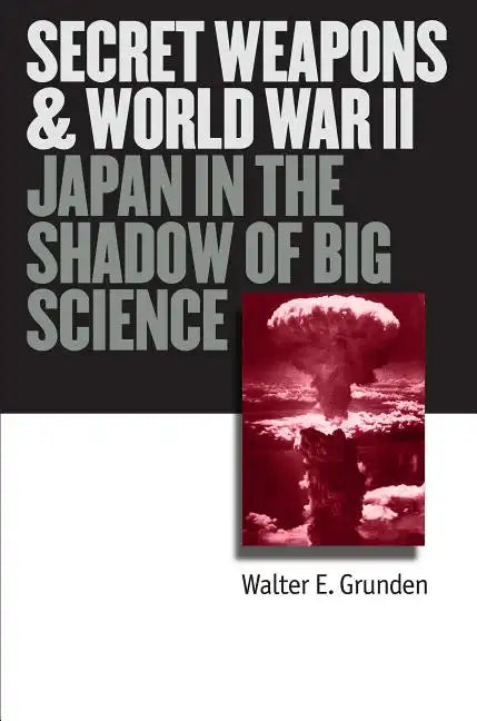 Secret Weapons and World War II: Japan in the Shadow of Big Science - Hardcover