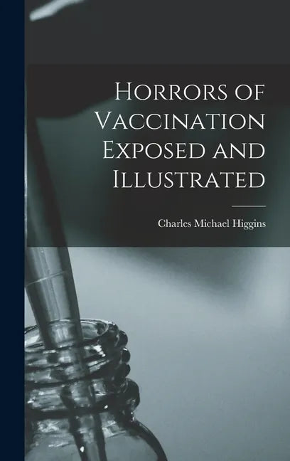 Horrors of Vaccination Exposed and Illustrated - Hardcover