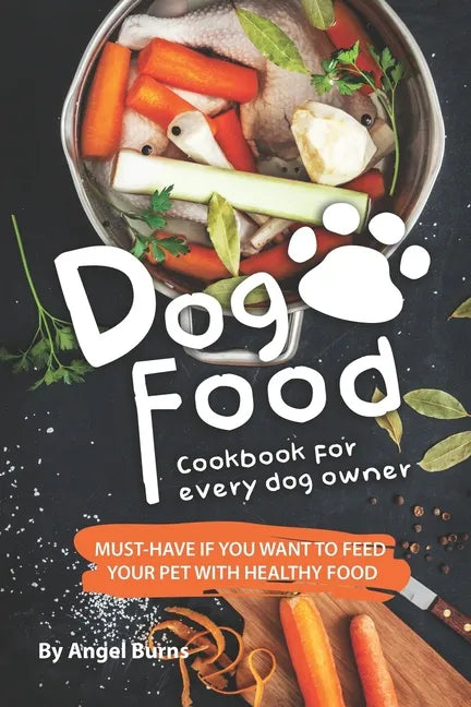 Dog Food Cookbook for Every Dog Owner: Must-Have If You Want to Feed Your Pet with Healthy Food - Paperback