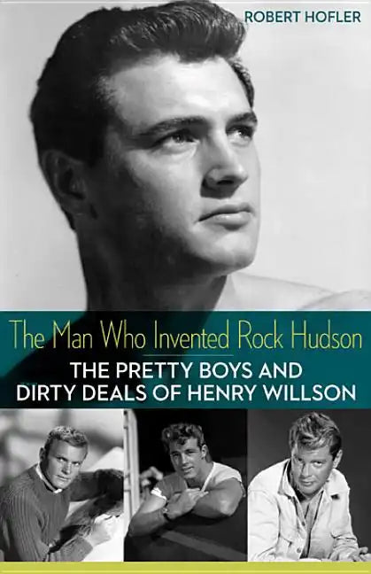 The Man Who Invented Rock Hudson: The Pretty Boys and Dirty Deals of Henry Willson - Paperback