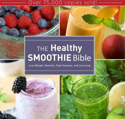 The Healthy Smoothie Bible: Lose Weight, Detoxify, Fight Disease, and Live Long - Hardcover