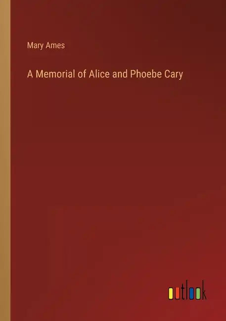 A Memorial of Alice and Phoebe Cary - Paperback