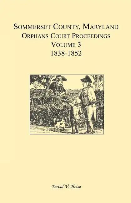 Somerset County, Maryland, Orphans Court Proceedings, Volume 3: 1838-1852 - Paperback