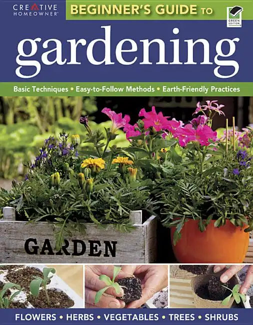 The Beginner's Guide to Gardening: Basic Techniques - Easy-To-Follow Methods - Earth-Friendly Practices - Paperback