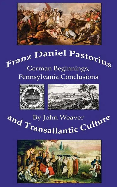 Franz Daniel Pastorius and Transatlantic Culture: German Beginnings, Pennsylvania Conclusions - Hardcover