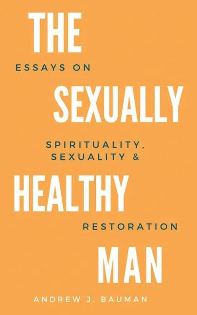 The Sexually Healthy Man: Essays on Spirituality, Sexuality, & Restoration - Paperback