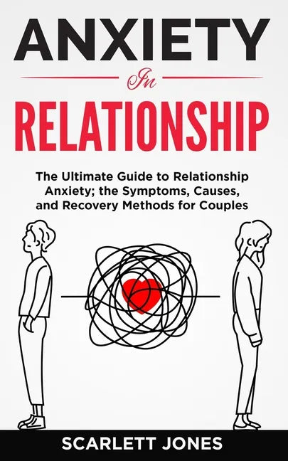 Anxiety in Relationship: The Ultimate Guide to Relationship Anxiety; the Symptoms, Causes, and Recovery Methods for Couples. - Paperback