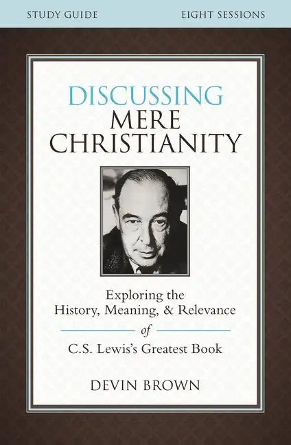 Discussing Mere Christianity Study Guide: Exploring the History, Meaning, and Relevance of C.S. Lewis's Greatest Book - Paperback
