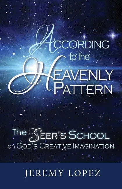 According to the Heavenly Pattern: The Seer's School on God's Creative Imagination - Paperback
