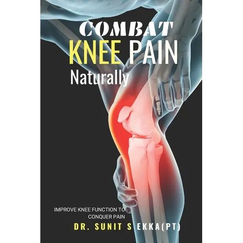 Combat Knee Pain Naturally: Improve Knee function to conquer pain - Paperback