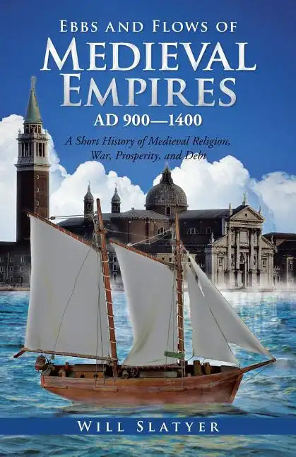 Ebbs and Flows of Medieval Empires, Ad 900-1400: A Short History of Medieval Religion, War, Prosperity, and Debt - Paperback