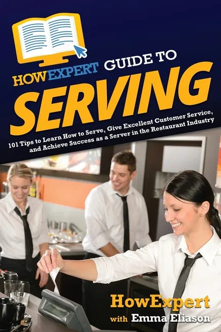 HowExpert Guide to Serving: 101 Tips to Learn How to Serve, Give Excellent Customer Service, and Achieve Success as a Server in the Restaurant Industr - Paperback