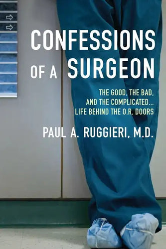 Confessions of a Surgeon: The Good, the Bad, and the Complicated...Life Behind the O.R. Doors - Paperback