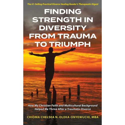 Finding Strength in Diversity From Trauma to Triumph: How My Christian Faith and Multicultural Background Helped Me Thrive After a Traumatic Divorce - Hardcover