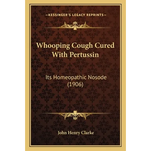 Whooping Cough Cured With Pertussin: Its Homeopathic Nosode (1906) - Paperback