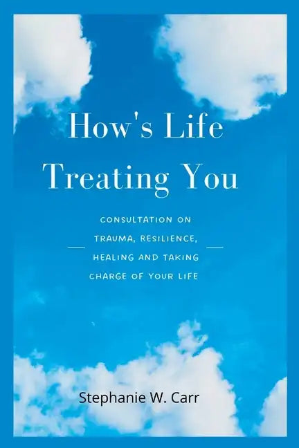 How's Life Treating You: Consultation on Trauma, Resilience, Healing And Taking Charge of Your Life - Paperback