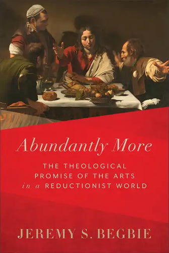 Abundantly More: The Theological Promise of the Arts in a Reductionist World - Hardcover