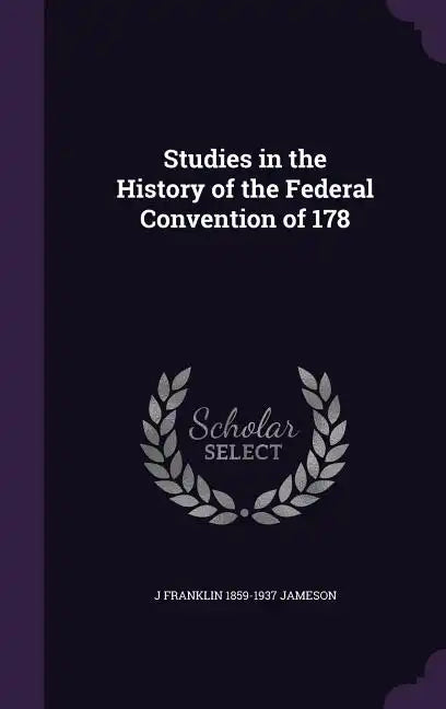 Studies in the History of the Federal Convention of 178 - Hardcover