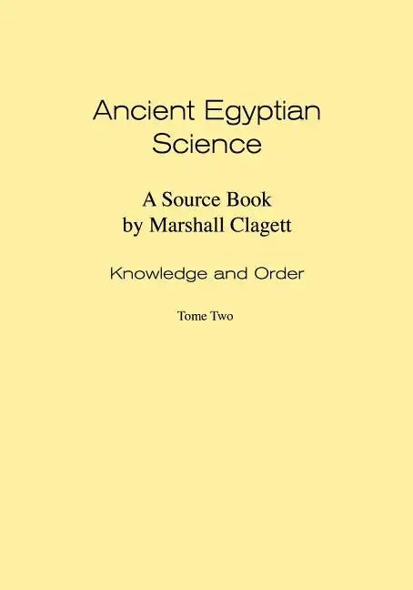Ancient Egyptian Science: Source Book. Volume I: Knowledge and Order. Tome Two. Memoirs, American Philosophical Society (Vol. 184) - Paperback