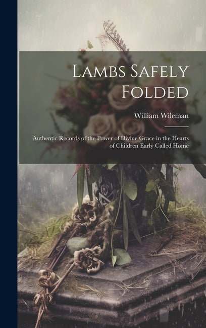 Lambs Safely Folded: Authentic Records of the Power of Divine Grace in the Hearts of Children Early Called Home - Hardcover