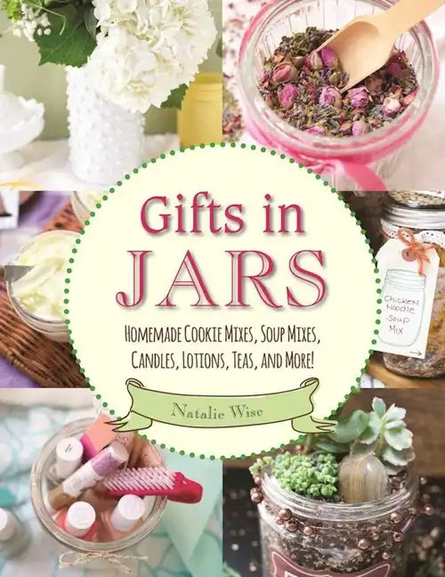 Gifts in Jars: Homemade Cookie Mixes, Soup Mixes, Candles, Lotions, Teas, and More! - Paperback