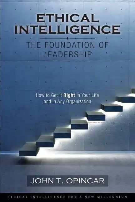 Ethical Intelligence: The Foundation of Leadership: How to Get It Right in Your Life and in Any Organization - Paperback