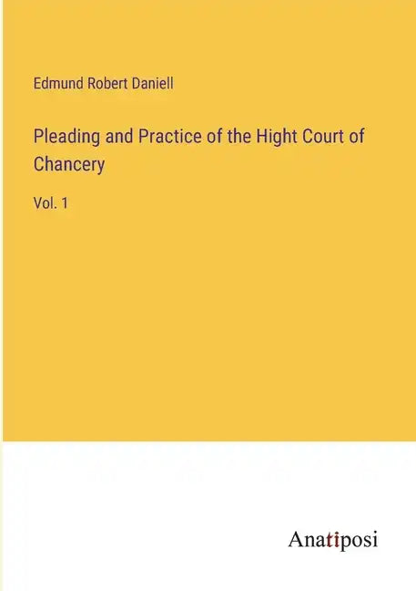 Pleading and Practice of the Hight Court of Chancery: Vol. 1 - Paperback