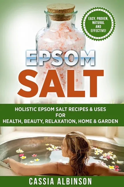 Epsom Salt: Holistic Epsom Salt Recipes & Uses for Health, Beauty, Relaxation, Home & Garden - Paperback
