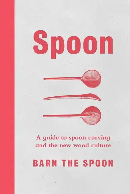 Spoon: A Guide to Spoon Carving and the New Wood Culture - Hardcover