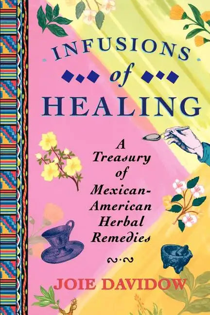 Infusions of Healing: A Treasury of Mexican-American Herbal Remedies - Paperback