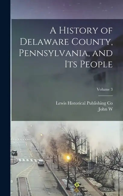 A History of Delaware County, Pennsylvania, and its People; Volume 3 - Hardcover