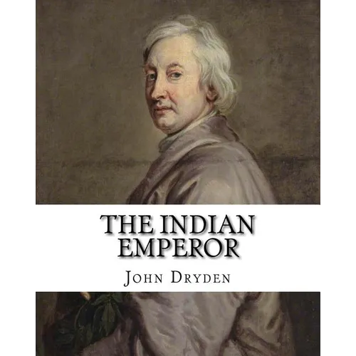 The Indian Emperor By: John Dryden: The Indian Emperour, or the Conquest of Mexico by the Spaniards, being the Sequel of The Indian Queen is - Paperback