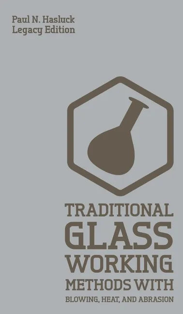 Traditional Glass Working Methods With Blowing, Heat, And Abrasion (Legacy Edition): Classic Approaches for Manufacture And Equipment - Hardcover