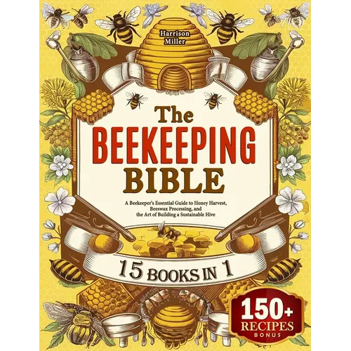 The Beekeeping Bible: A Beekeeper's Essential Guide to Honey Harvest, Beeswax Processing, and the Art of Building a Sustainable Hive - Paperback