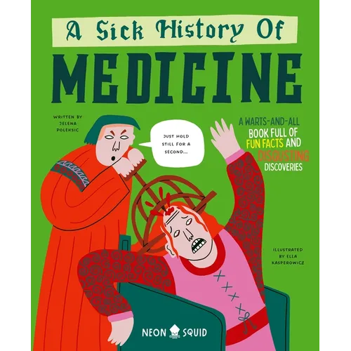 A Sick History of Medicine: A Warts-And-All Book Full of Fun Facts and Disgusting Discoveries - Hardcover