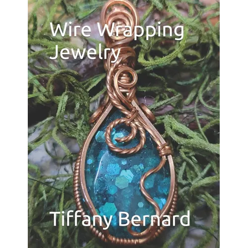 Wire Wrapping Jewelry: Step-by-Step Instructions Featuring Over 100 Color Photos. 
