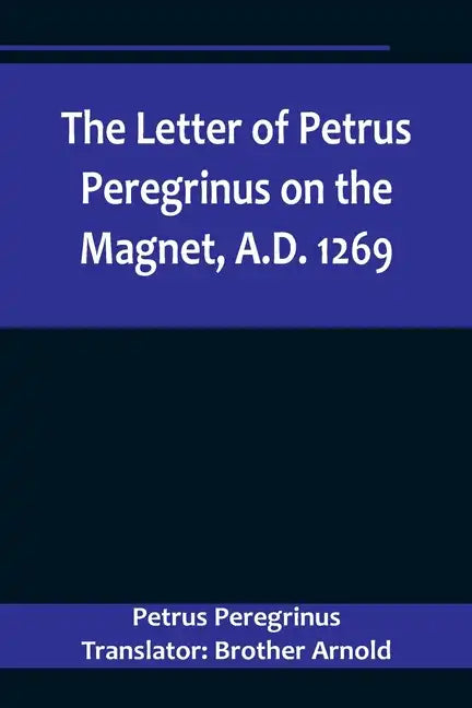 The Letter of Petrus Peregrinus on the Magnet, A.D. 1269 - Paperback