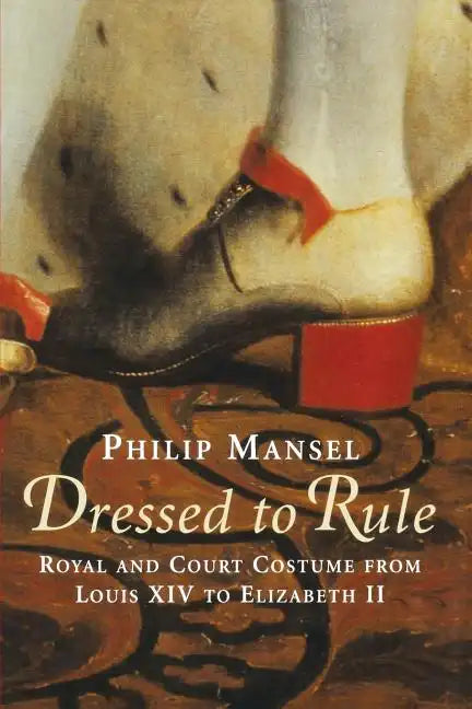 Dressed to Rule: Royal and Court Costume From Louis XIV to Elizabeth II - Paperback