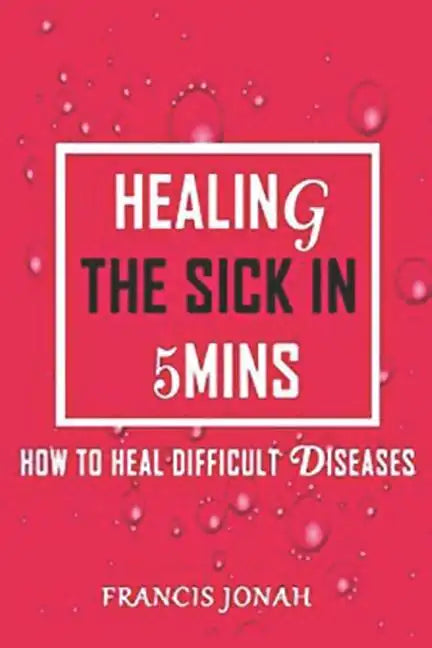 Healing the Sick in 5 Minutes: How to Heal Difficult Diseases - Paperback