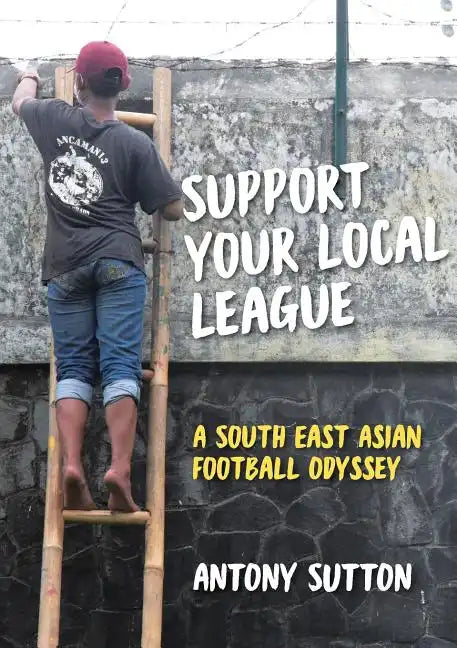 Support Your Local League: A South-East Asian Football Odyssey - Paperback