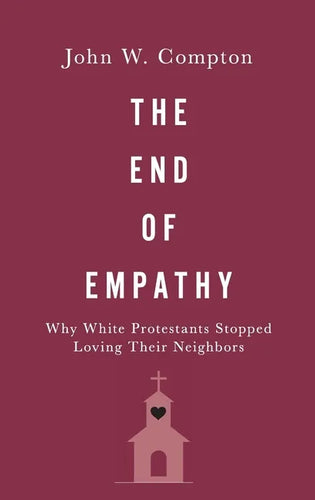 The End of Empathy: Why White Protestants Stopped Loving Their Neighbors - Hardcover