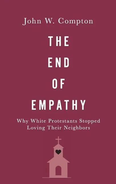 The End of Empathy: Why White Protestants Stopped Loving Their Neighbors - Hardcover