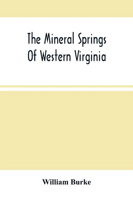 The Mineral Springs Of Western Virginia: With Remarks On Their Use, And The Diseases To Which They Are Applicable. To Which Are Added A Notice Of The - Paperback